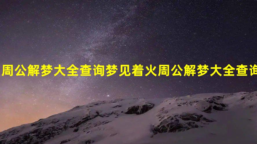 周公解梦大全查询梦见着火 周公解梦大全查询梦见着火了是什么意思