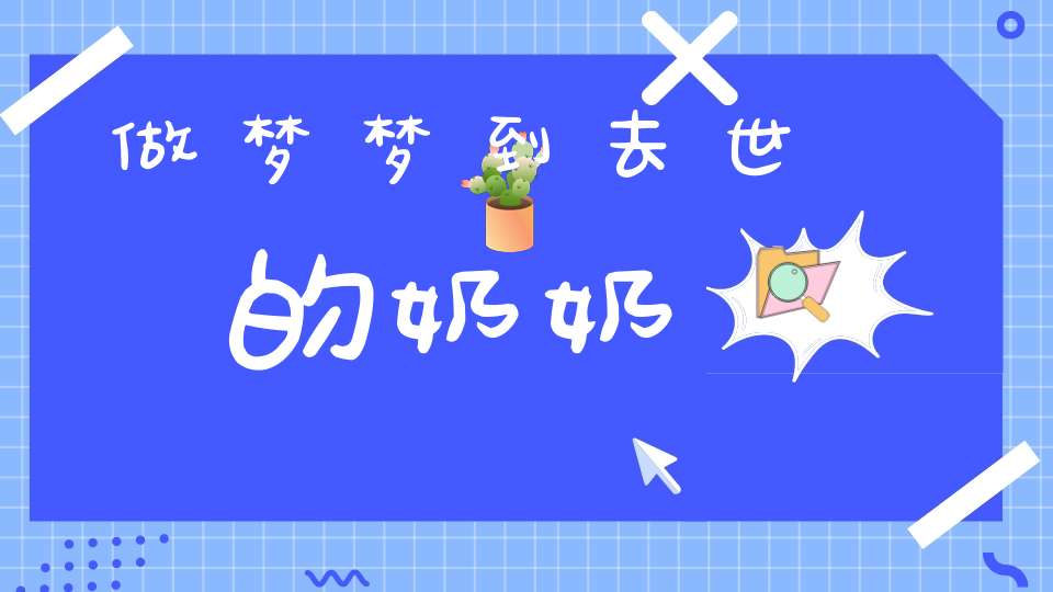 奶奶梦见死去的人_梦见死去的奶奶_死去奶奶梦见棺材