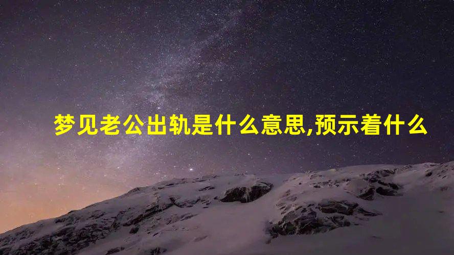 梦见老公出轨是什么意思,预示着什么?