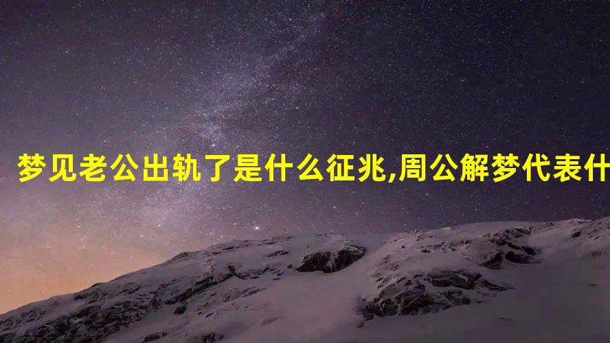 梦见老公出轨了是什么征兆,周公解梦代表什么